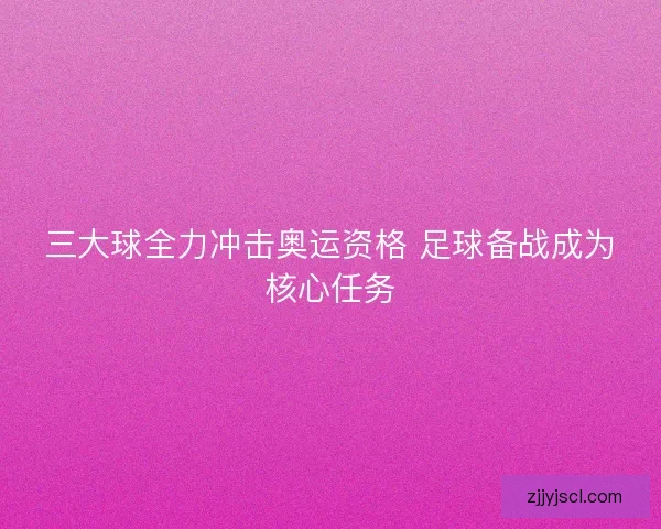 三大球全力冲击奥运资格 足球备战成为核心任务