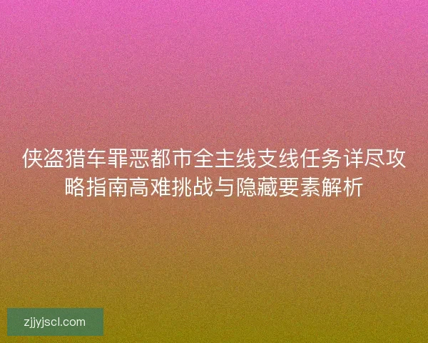 侠盗猎车罪恶都市全主线支线任务详尽攻略指南高难挑战与隐藏要素解析