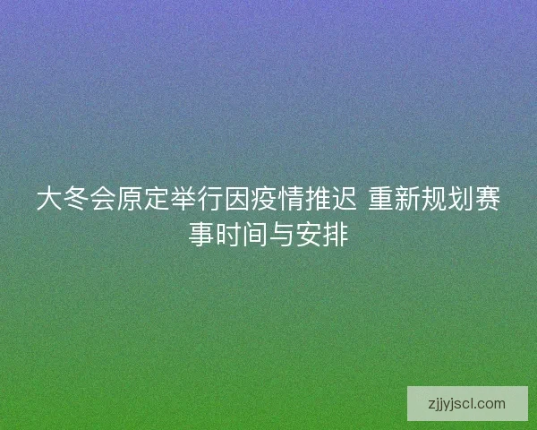 大冬会原定举行因疫情推迟 重新规划赛事时间与安排