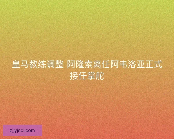 皇马教练调整 阿隆索离任阿韦洛亚正式接任掌舵