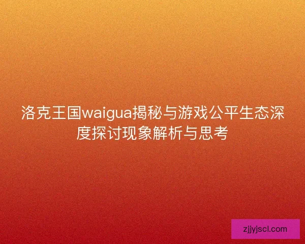 洛克王国waigua揭秘与游戏公平生态深度探讨现象解析与思考