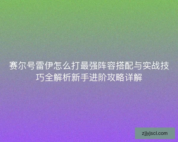 赛尔号雷伊怎么打最强阵容搭配与实战技巧全解析新手进阶攻略详解