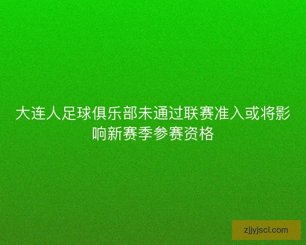 大连人足球俱乐部未通过联赛准入或将影响新赛季参赛资格