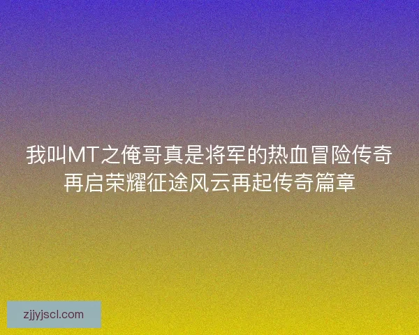 我叫MT之俺哥真是将军的热血冒险传奇再启荣耀征途风云再起传奇篇章