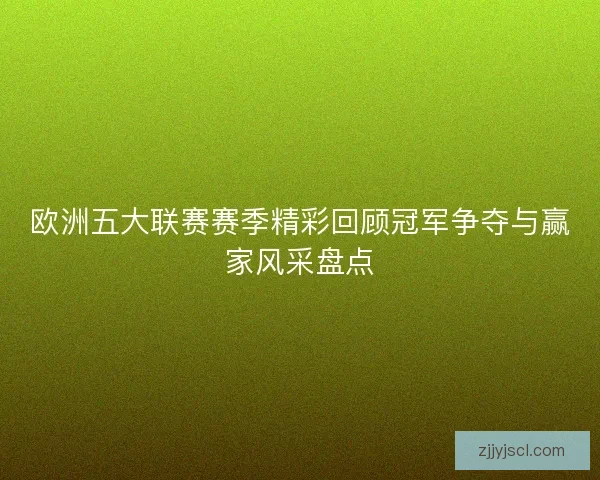 欧洲五大联赛赛季精彩回顾冠军争夺与赢家风采盘点