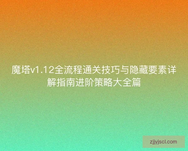 魔塔v1.12全流程通关技巧与隐藏要素详解指南进阶策略大全篇