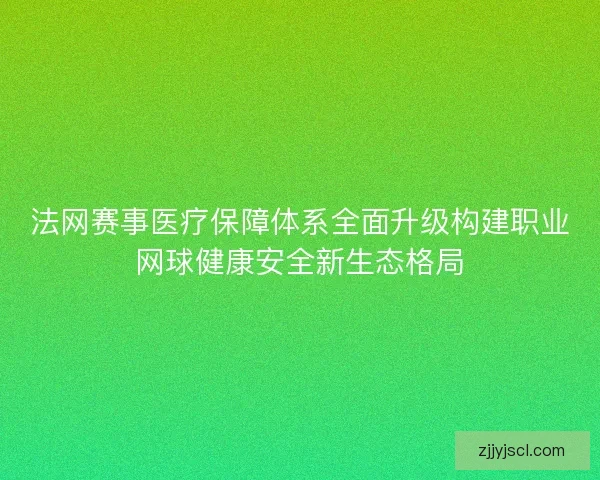 法网赛事医疗保障体系全面升级构建职业网球健康安全新生态格局