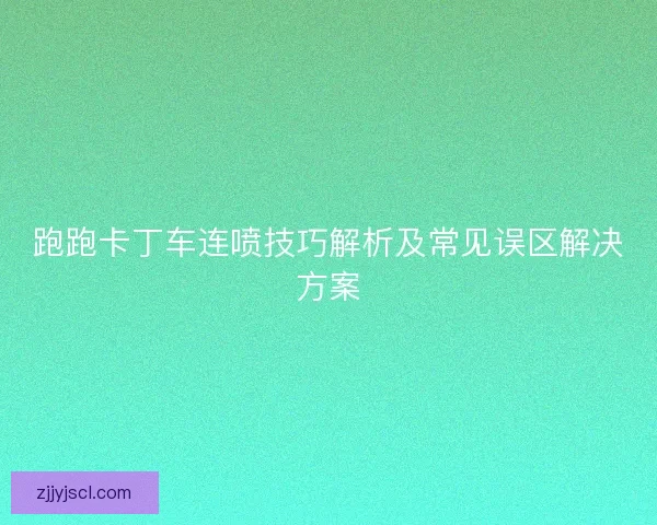 跑跑卡丁车连喷技巧解析及常见误区解决方案